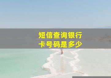 短信查询银行卡号码是多少