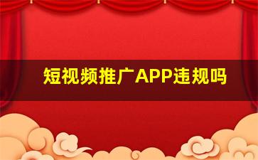 短视频推广APP违规吗