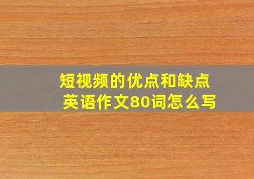 短视频的优点和缺点英语作文80词怎么写