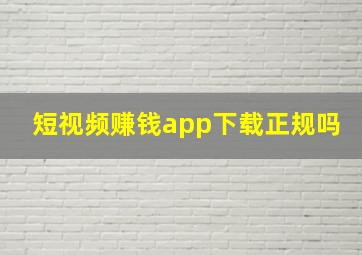 短视频赚钱app下载正规吗