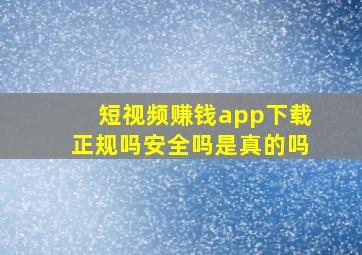 短视频赚钱app下载正规吗安全吗是真的吗