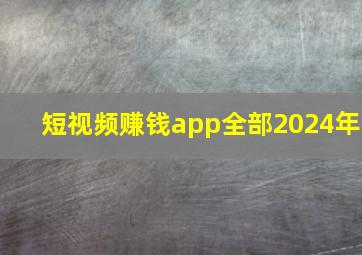 短视频赚钱app全部2024年