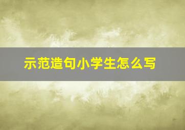 示范造句小学生怎么写