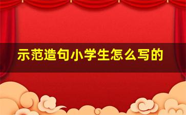 示范造句小学生怎么写的