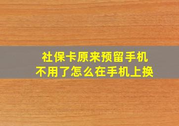 社保卡原来预留手机不用了怎么在手机上换