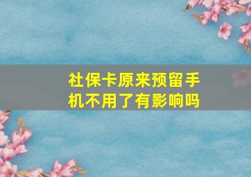 社保卡原来预留手机不用了有影响吗