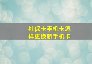 社保卡手机卡怎样更换新手机卡