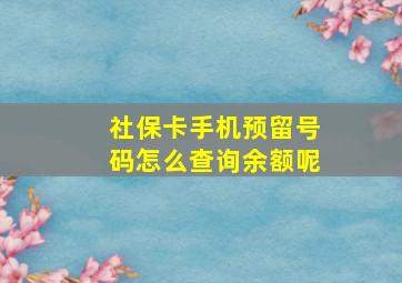 社保卡手机预留号码怎么查询余额呢