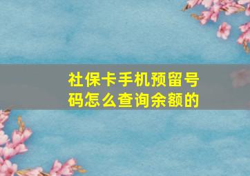 社保卡手机预留号码怎么查询余额的