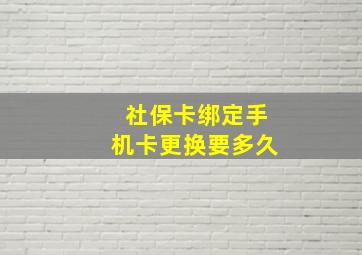 社保卡绑定手机卡更换要多久