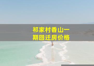 祁家村香山一期回迁房价格