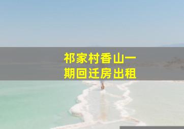 祁家村香山一期回迁房出租