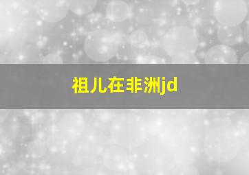 祖儿在非洲jd