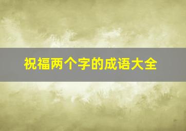 祝福两个字的成语大全