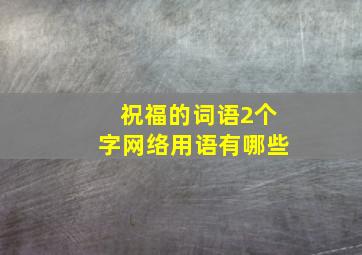 祝福的词语2个字网络用语有哪些