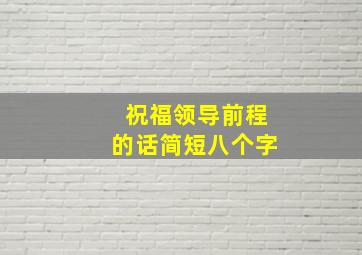 祝福领导前程的话简短八个字