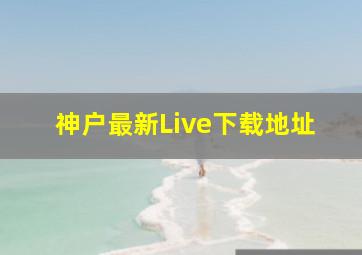 神户最新Live下载地址