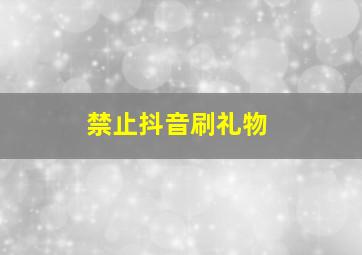 禁止抖音刷礼物