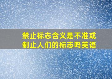 禁止标志含义是不准或制止人们的标志吗英语