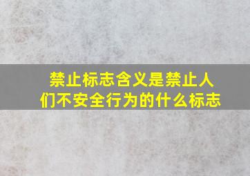 禁止标志含义是禁止人们不安全行为的什么标志