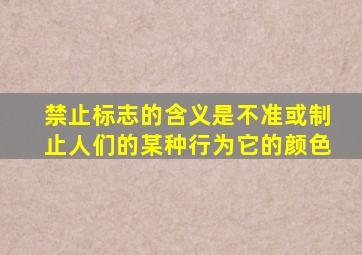 禁止标志的含义是不准或制止人们的某种行为它的颜色