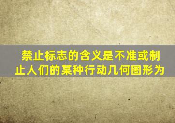 禁止标志的含义是不准或制止人们的某种行动几何图形为