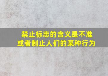 禁止标志的含义是不准或者制止人们的某种行为