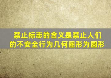 禁止标志的含义是禁止人们的不安全行为几何图形为圆形