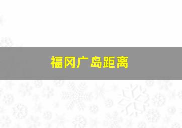 福冈广岛距离