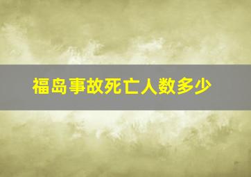 福岛事故死亡人数多少