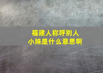 福建人称呼别人小妹是什么意思啊