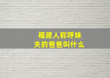 福建人称呼妹夫的爸爸叫什么