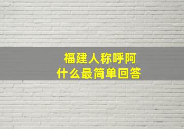 福建人称呼阿什么最简单回答