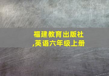 福建教育出版社,英语六年级上册