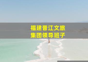 福建晋江文旅集团领导班子