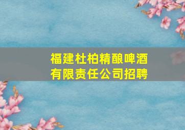 福建杜柏精酿啤酒有限责任公司招聘