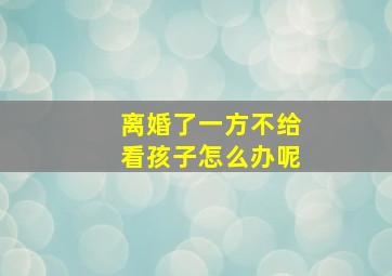 离婚了一方不给看孩子怎么办呢