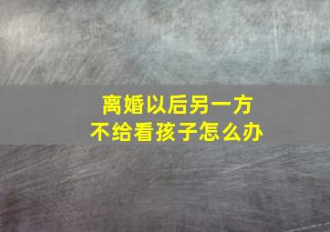 离婚以后另一方不给看孩子怎么办