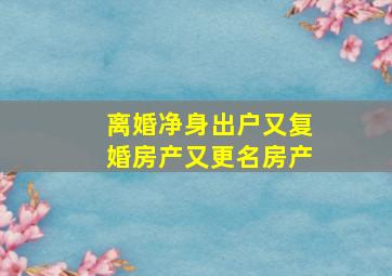 离婚净身出户又复婚房产又更名房产