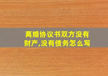 离婚协议书双方没有财产,没有债务怎么写