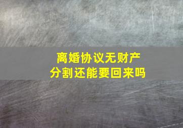 离婚协议无财产分割还能要回来吗