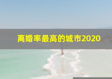 离婚率最高的城市2020