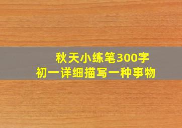 秋天小练笔300字初一详细描写一种事物