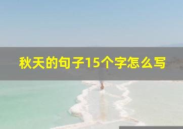 秋天的句子15个字怎么写