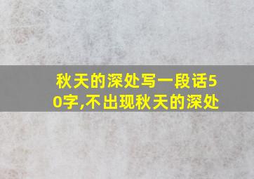 秋天的深处写一段话50字,不出现秋天的深处