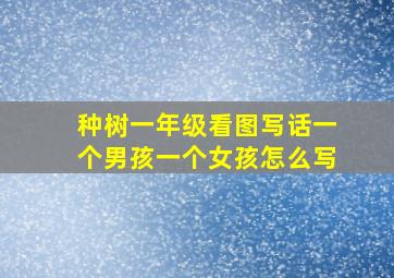 种树一年级看图写话一个男孩一个女孩怎么写