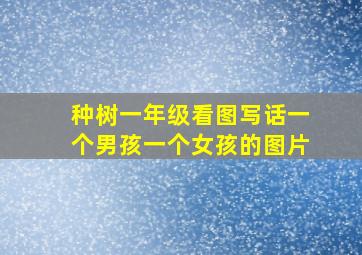 种树一年级看图写话一个男孩一个女孩的图片