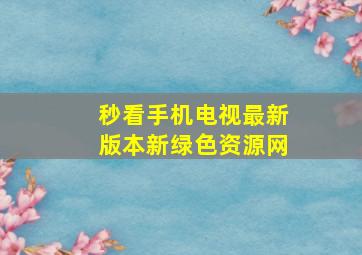 秒看手机电视最新版本新绿色资源网