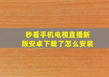 秒看手机电视直播新版安卓下载了怎么安装