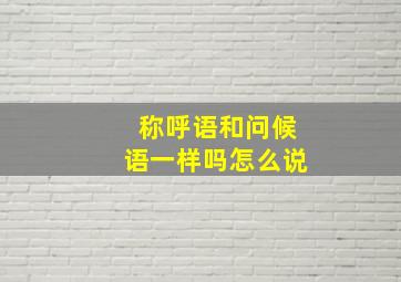 称呼语和问候语一样吗怎么说